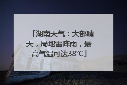 湖南天气：大部晴天，局地雷阵雨，最高气温可达38℃