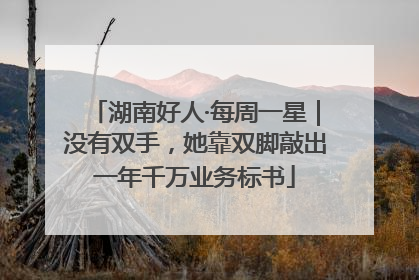 湖南好人·每周一星｜没有双手，她靠双脚敲出一年千万业务标书