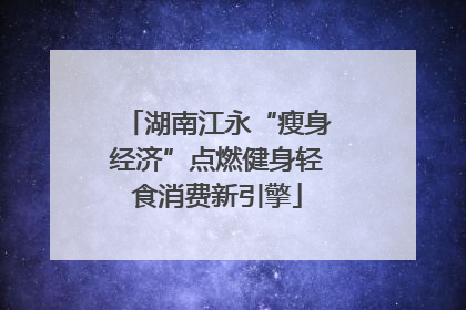 湖南江永“瘦身经济”点燃健身轻食消费新引擎
