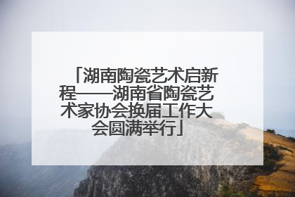湖南陶瓷艺术启新程——湖南省陶瓷艺术家协会换届工作大会圆满举行