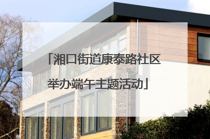 湘口街道康泰路社区举办端午主题活动
