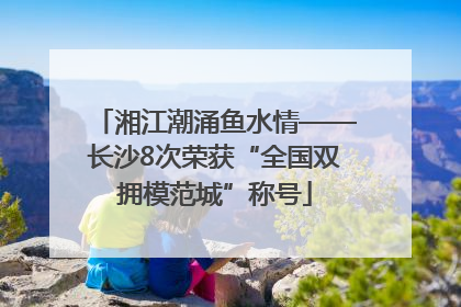 湘江潮涌鱼水情——长沙8次荣获“全国双拥模范城”称号