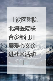 滨医附院北海医院联合多部门开展爱心义诊进社区活动