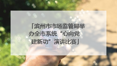 滨州市市场监管局举办全市系统“心向党 建新功”演讲比赛