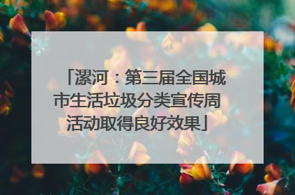 漯河：第三届全国城市生活垃圾分类宣传周活动取得良好效果