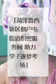 菏泽鲁西新区佃户屯街道织密服务网 助力学子逐梦考场