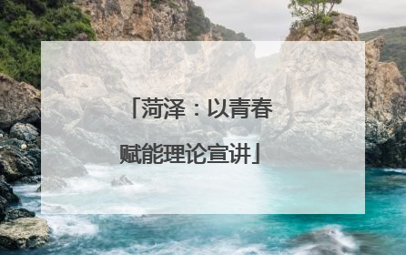 菏泽：以青春赋能理论宣讲