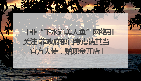 菲“下水道美人鱼”网络引关注 菲政府部门考虑请其当官方大使，赠现金开店
