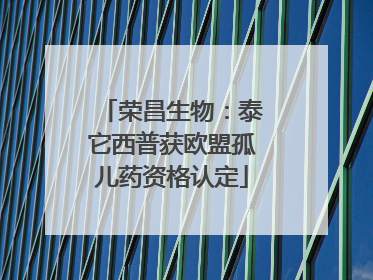 荣昌生物：泰它西普获欧盟孤儿药资格认定