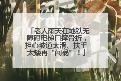 老人雨天在地铁无障碍电梯口摔骨折，担心坡道太滑、扶手太矮再“闯祸”！