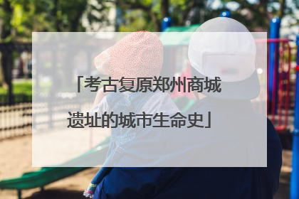 考古复原郑州商城遗址的城市生命史