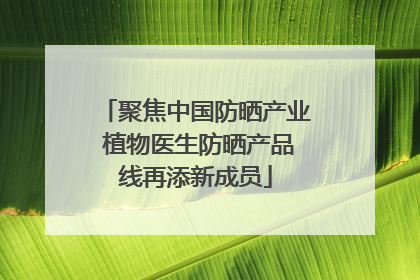 聚焦中国防晒产业 植物医生防晒产品线再添新成员