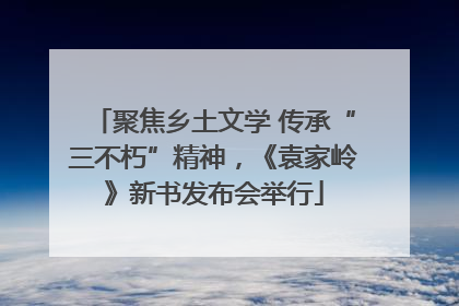 聚焦乡土文学 传承“三不朽”精神，《袁家岭》新书发布会举行