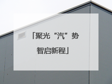 聚光“汽”势 智启新程