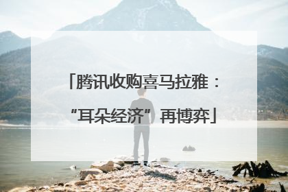 腾讯收购喜马拉雅：“耳朵经济”再博弈