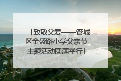致敬父爱——管城区金盛路小学父亲节主题活动圆满举行
