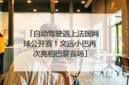 自动驾驶遇上法国网球公开赛！文远小巴再次亮相巴黎赛场