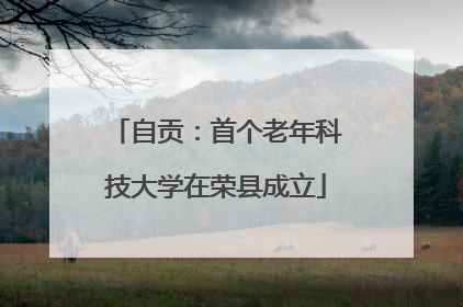 自贡：首个老年科技大学在荣县成立