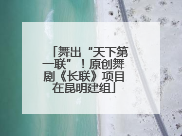 舞出“天下第一联”！原创舞剧《长联》项目在昆明建组