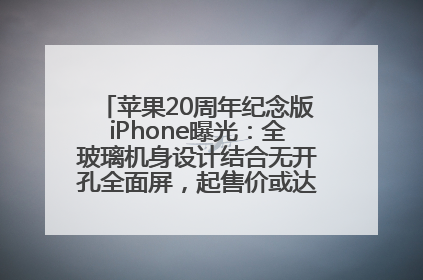 苹果20周年纪念版iPhone曝光：全玻璃机身设计结合无开孔全面屏，起售价或达1.45万人民币