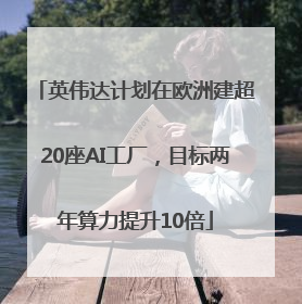 英伟达计划在欧洲建超20座AI工厂，目标两年算力提升10倍