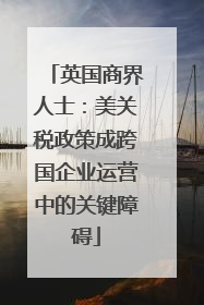 英国商界人士：美关税政策成跨国企业运营中的关键障碍