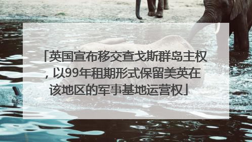英国宣布移交查戈斯群岛主权，以99年租期形式保留美英在该地区的军事基地运营权