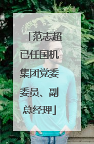 范志超已任国机集团党委委员、副总经理