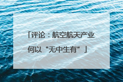 评论：航空航天产业何以“无中生有”