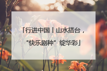 行进中国丨山水搭台，“快乐剧种”绽华彩
