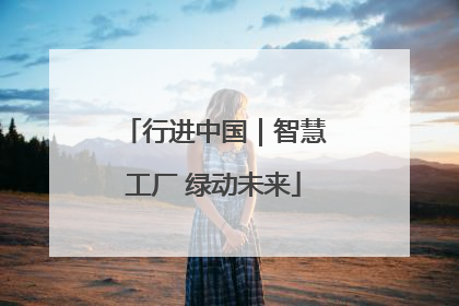 行进中国｜智慧工厂 绿动未来