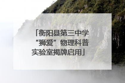 衡阳县第三中学“狮爱”物理科普实验室揭牌启用