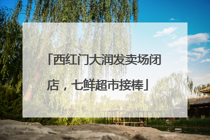 西红门大润发卖场闭店，七鲜超市接棒