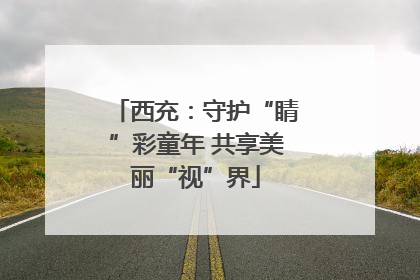 西充：守护“睛”彩童年 共享美丽“视”界