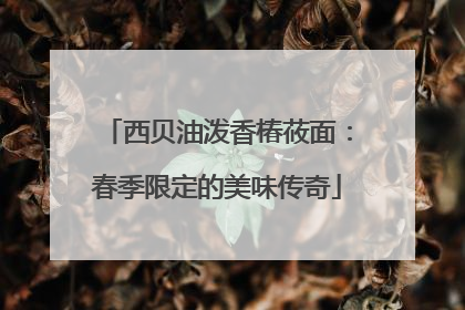 西贝油泼香椿莜面：春季限定的美味传奇