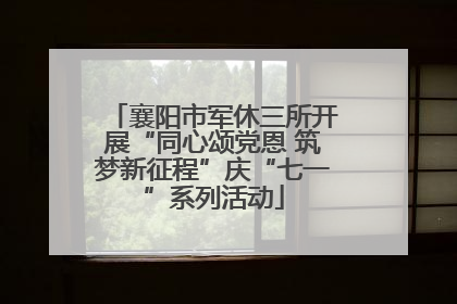襄阳市军休三所开展“同心颂党恩 筑梦新征程”庆“七一”系列活动