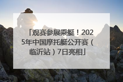 观赛参展乘艇！2025年中国摩托艇公开赛（临沂站）7日亮相