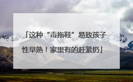 这种“毒拖鞋”易致孩子性早熟！家里有的赶紧扔