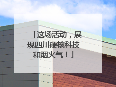 这场活动，展现四川硬核科技和烟火气！