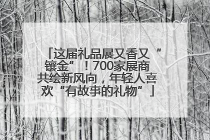 这届礼品展又香又“镶金”！700家展商共绘新风向，年轻人喜欢“有故事的礼物”