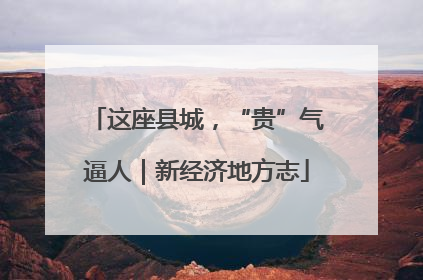 这座县城，“贵”气逼人｜新经济地方志
