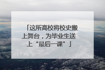 这所高校将校史搬上舞台，为毕业生送上“最后一课”