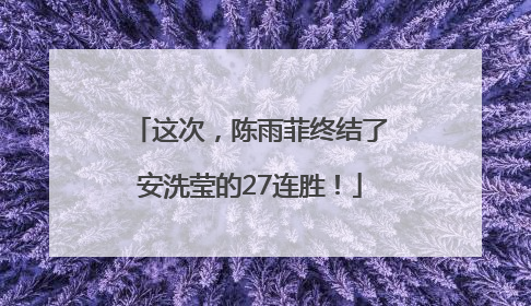 这次，陈雨菲终结了安洗莹的27连胜！