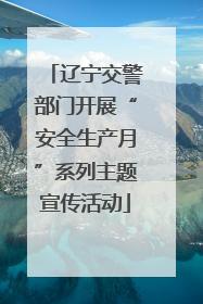 辽宁交警部门开展“安全生产月”系列主题宣传活动