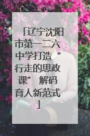 辽宁沈阳市第一二六中学打造“行走的思政课” 解码育人新范式