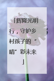 辉隆光明行，守护乡村孩子的“睛”彩未来