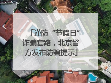 谨防“节假日”诈骗套路，北京警方发布防骗提示