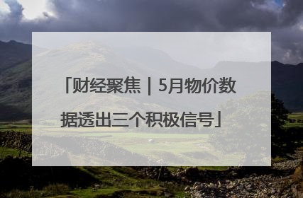 财经聚焦｜5月物价数据透出三个积极信号