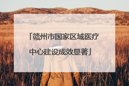 赣州市国家区域医疗中心建设成效显著