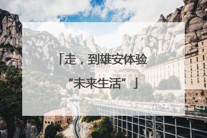 走，到雄安体验“未来生活”
